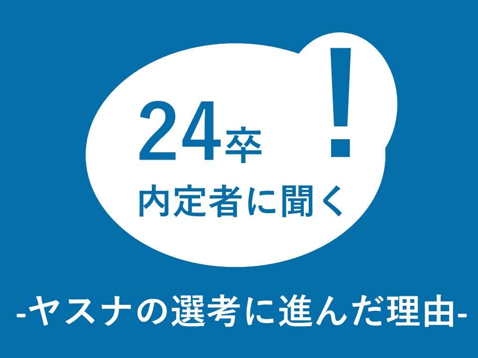 24卒内定者に聞く！ヤスナの選考に進んだ理由