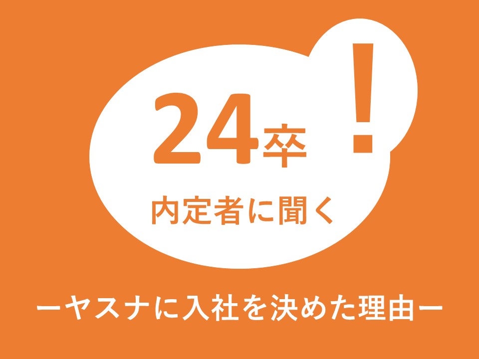 24卒内定者に聞く！ヤスナに入社を決めた理由